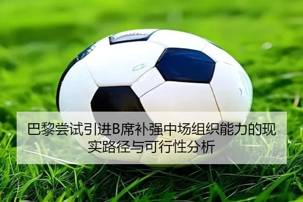 巴黎尝试引进B席补强中场组织能力的现实路径与可行性分析