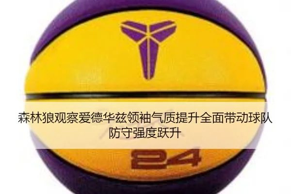 森林狼观察爱德华兹领袖气质提升全面带动球队防守强度跃升