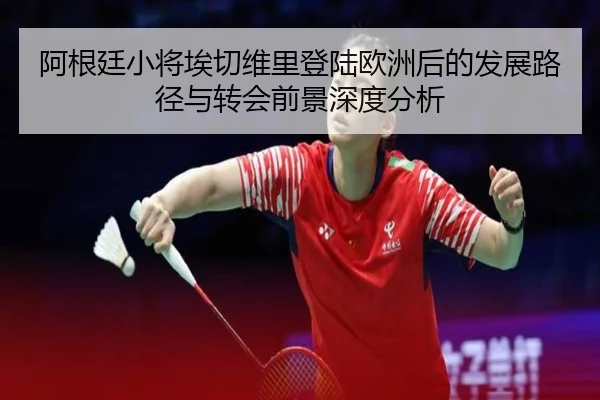 阿根廷小将埃切维里登陆欧洲后的发展路径与转会前景深度分析