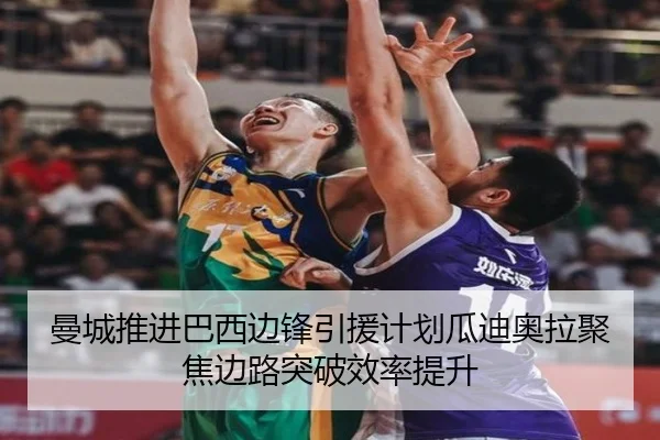曼城推进巴西边锋引援计划瓜迪奥拉聚焦边路突破效率提升