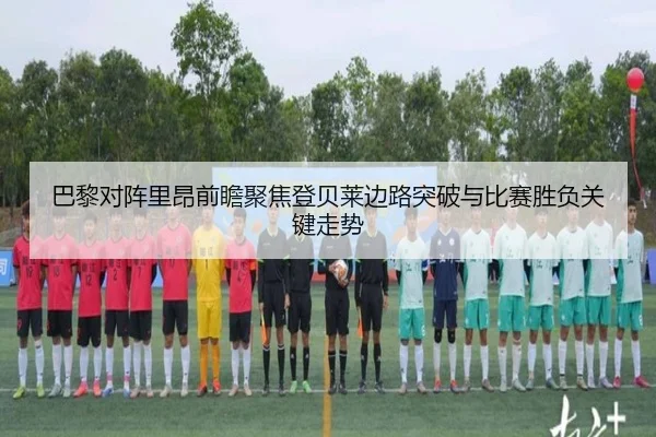 巴黎对阵里昂前瞻聚焦登贝莱边路突破与比赛胜负关键走势