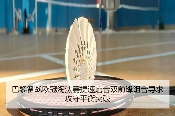 巴黎备战欧冠淘汰赛提速磨合双前锋组合寻求攻守平衡突破
